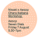 Niwaki x Aesop Workshop: Ohara Ikebana • Fri 7 Aug 2026 • 5.30-7pm • Seven Dials