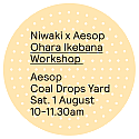 Niwaki x Aesop Workshop: Ohara Ikebana • Sat 1 Aug 2026 • 10-11.30am • Coal Drops Yard